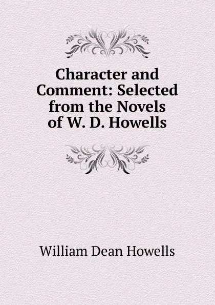 Обложка книги Character and Comment: Selected from the Novels of W. D. Howells, William Dean Howells