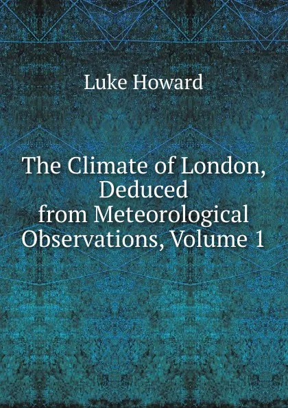 Обложка книги The Climate of London, Deduced from Meteorological Observations, Volume 1, Luke Howard