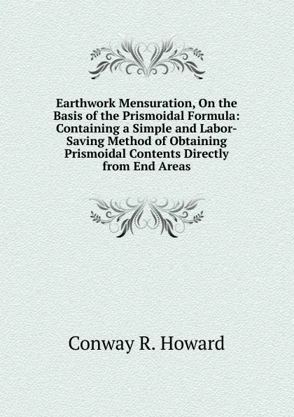 Обложка книги Earthwork Mensuration, On the Basis of the Prismoidal Formula: Containing a Simple and Labor-Saving Method of Obtaining Prismoidal Contents Directly from End Areas., Conway R. Howard