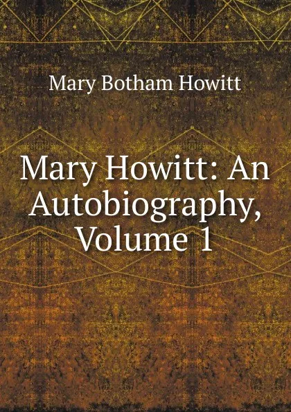 Обложка книги Mary Howitt: An Autobiography, Volume 1, Howitt Mary Botham