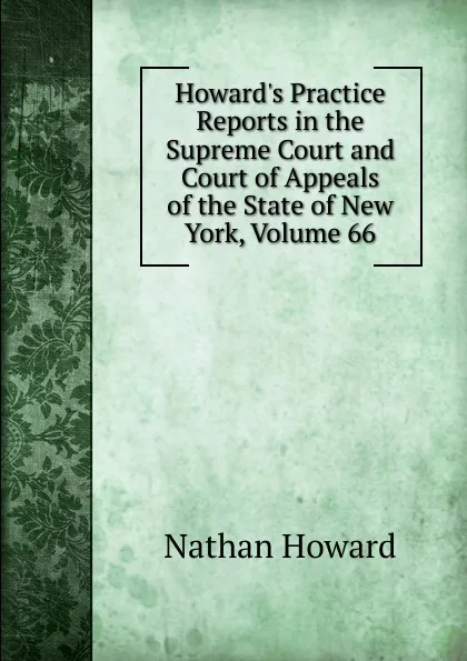 Обложка книги Howard.s Practice Reports in the Supreme Court and Court of Appeals of the State of New York, Volume 66, Howard Nathan