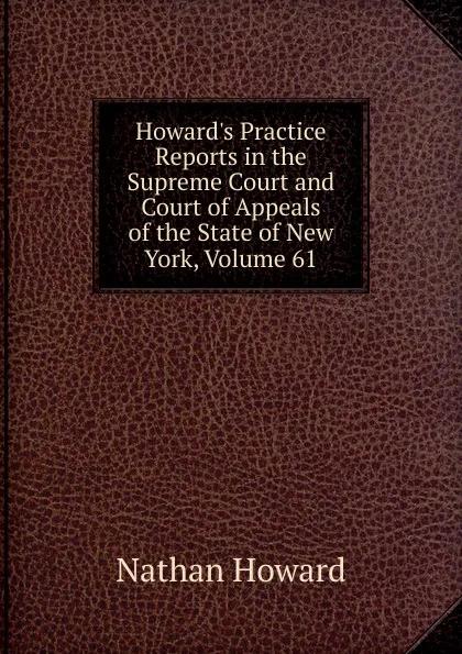 Обложка книги Howard.s Practice Reports in the Supreme Court and Court of Appeals of the State of New York, Volume 61, Howard Nathan