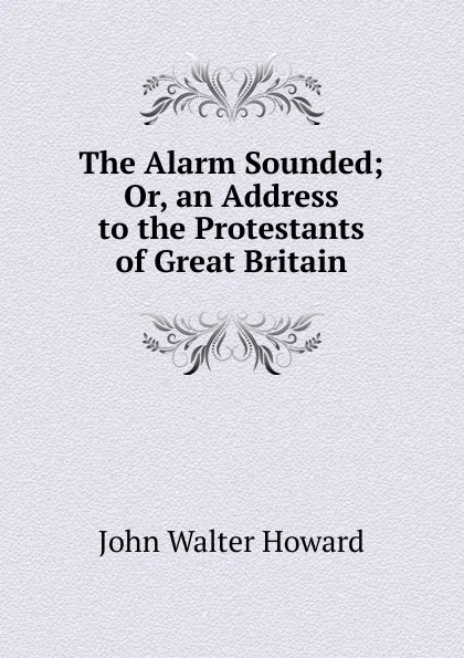 Обложка книги The Alarm Sounded; Or, an Address to the Protestants of Great Britain, John Walter Howard