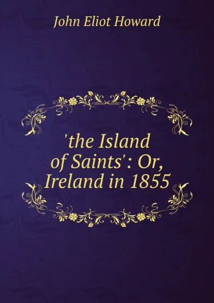 Обложка книги .the Island of Saints.: Or, Ireland in 1855, John Eliot Howard