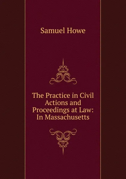 Обложка книги The Practice in Civil Actions and Proceedings at Law: In Massachusetts, Samuel Howe