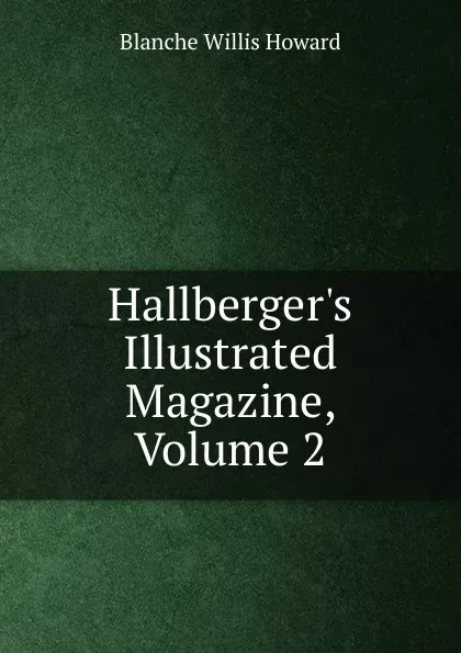 Обложка книги Hallberger.s Illustrated Magazine, Volume 2, Blanche Willis Howard