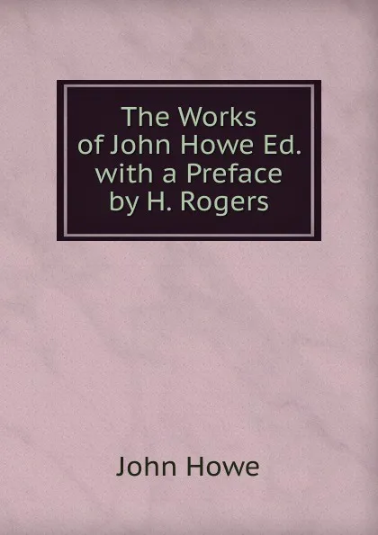 Обложка книги The Works of John Howe Ed. with a Preface by H. Rogers, John Hoven