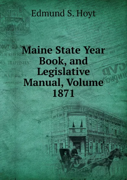 Обложка книги Maine State Year Book, and Legislative Manual, Volume 1871, Edmund S. Hoyt