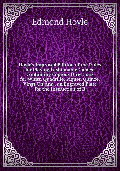 Обложка книги Hoyle.s Improved Edition of the Rules for Playing Fashionable Games: Containing Copious Directions for Whist, Quadrille, Piquet, Quinze, Vingt-Un And . an Engraved Plate for the Instruction of B, Edmond Hoyle