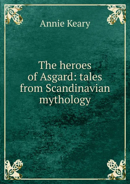 Обложка книги The heroes of Asgard: tales from Scandinavian mythology, Keary Annie