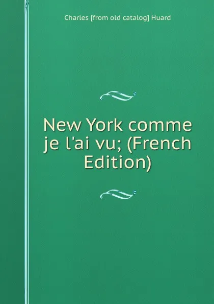 Обложка книги New York comme je l.ai vu; (French Edition), Charles [from old catalog] Huard