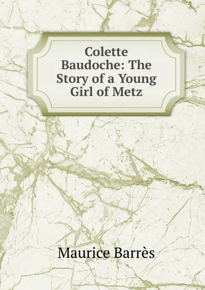 Обложка книги Colette Baudoche: The Story of a Young Girl of Metz, Maurice Barrès