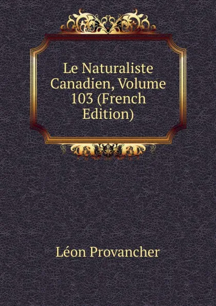 Обложка книги Le Naturaliste Canadien, Volume 103 (French Edition), Léon Provancher