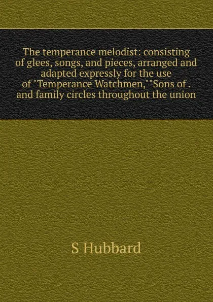 Обложка книги The temperance melodist: consisting of glees, songs, and pieces, arranged and adapted expressly for the use of 