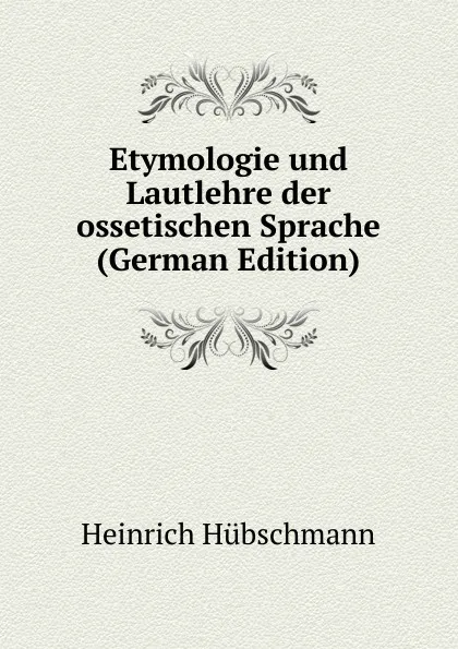 Обложка книги Etymologie und Lautlehre der ossetischen Sprache (German Edition), Heinrich Hübschmann