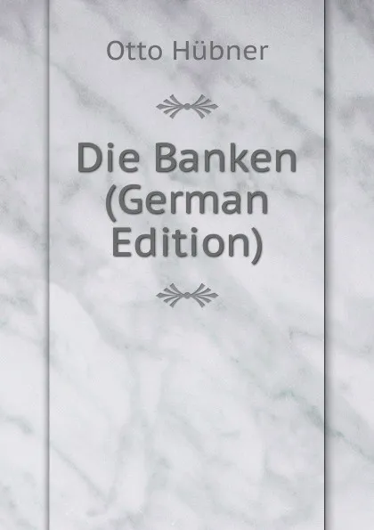 Обложка книги Die Banken (German Edition), Otto Hübner