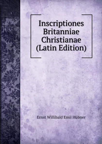 Обложка книги Inscriptiones Britanniae Christianae (Latin Edition), Ernst Willibald Emil Hübner