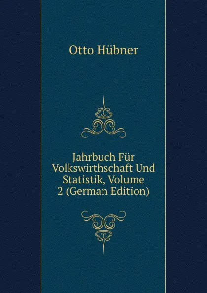 Обложка книги Jahrbuch Fur Volkswirthschaft Und Statistik, Volume 2 (German Edition), Otto Hübner