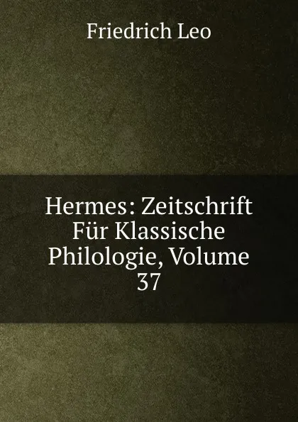 Обложка книги Hermes: Zeitschrift Fur Klassische Philologie, Volume 37, Friedrich Leo