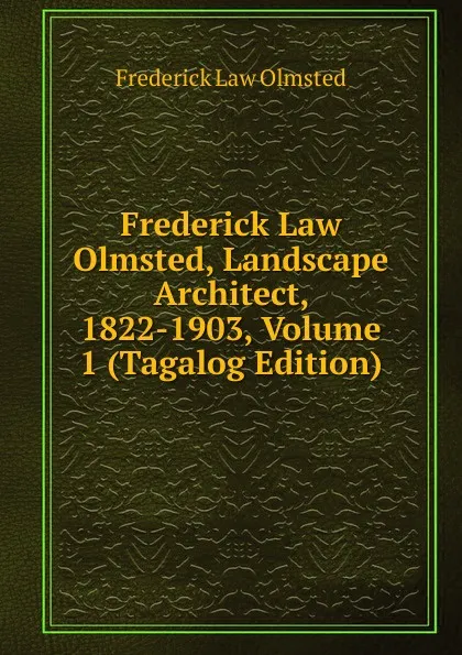 Обложка книги Frederick Law Olmsted, Landscape Architect, 1822-1903, Volume 1 (Tagalog Edition), Frederick Law Olmsted