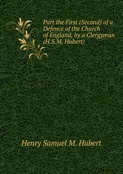 Обложка книги Part the First (Second) of a Defence of the Church of England, by a Clergyman (H.S.M. Hubert)., Henry Samuel M. Hubert