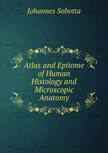 Обложка книги Atlas and Epitome of Human Histology and Microscopic Anatomy, Johannes Sobotta