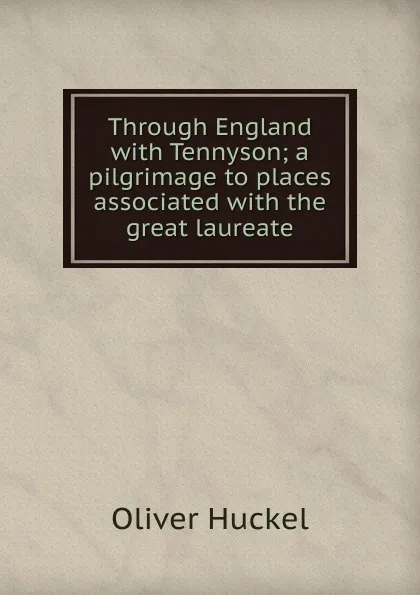 Обложка книги Through England with Tennyson; a pilgrimage to places associated with the great laureate, Oliver Huckel