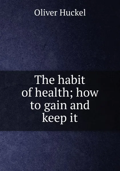 Обложка книги The habit of health; how to gain and keep it, Oliver Huckel