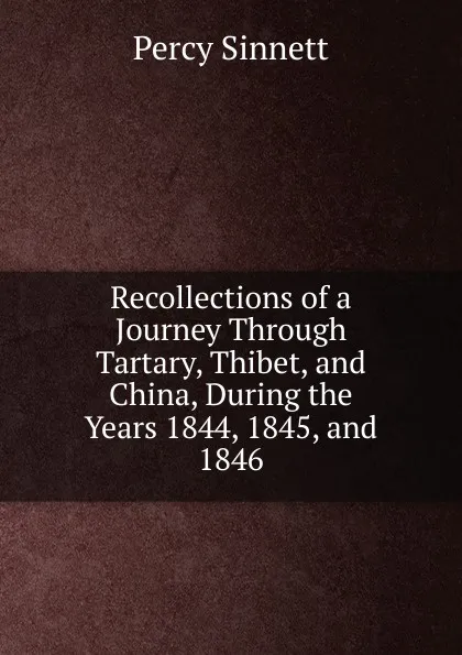 Обложка книги Recollections of a Journey Through Tartary, Thibet, and China, During the Years 1844, 1845, and 1846, Percy Sinnett