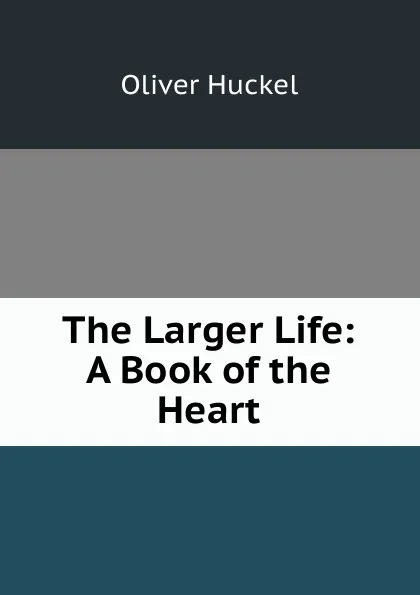 Обложка книги The Larger Life: A Book of the Heart, Oliver Huckel