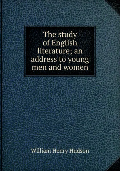 Обложка книги The study of English literature; an address to young men and women, W. H. Hudson