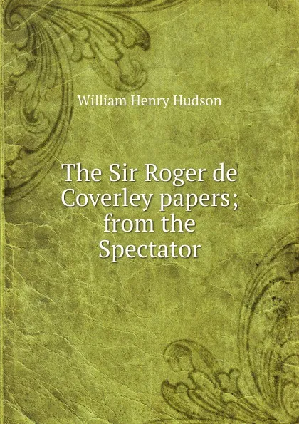 Обложка книги The Sir Roger de Coverley papers; from the Spectator, W. H. Hudson