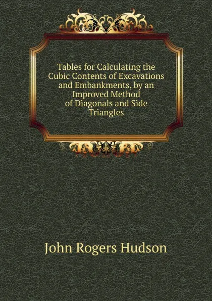 Обложка книги Tables for Calculating the Cubic Contents of Excavations and Embankments, by an Improved Method of Diagonals and Side Triangles, John Rogers Hudson