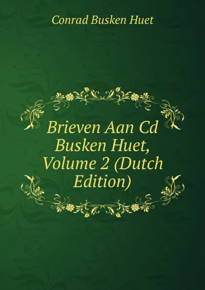 Обложка книги Brieven Aan Cd Busken Huet, Volume 2 (Dutch Edition), Conrad Busken Huet