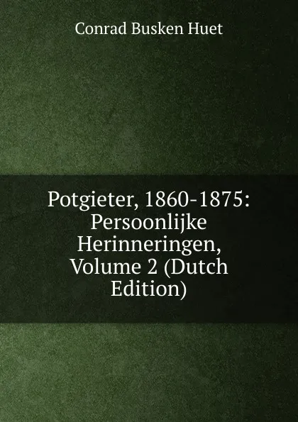 Обложка книги Potgieter, 1860-1875: Persoonlijke Herinneringen, Volume 2 (Dutch Edition), Conrad Busken Huet