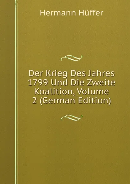 Обложка книги Der Krieg Des Jahres 1799 Und Die Zweite Koalition, Volume 2 (German Edition), Hermann Hüffer