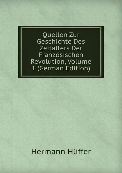 Обложка книги Quellen Zur Geschichte Des Zeitalters Der Franzosischen Revolution, Volume 1 (German Edition), Hermann Hüffer