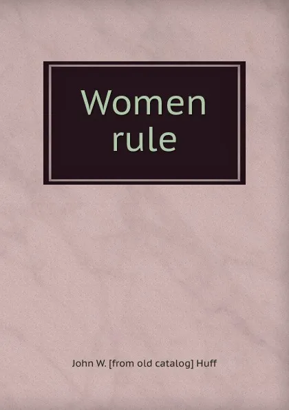 Обложка книги Women rule, John W. [from old catalog] Huff
