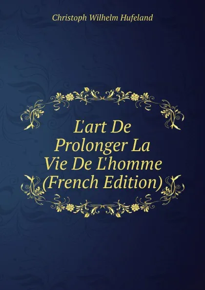 Обложка книги L.art De Prolonger La Vie De L.homme (French Edition), Christoph Wilhelm Hufeland