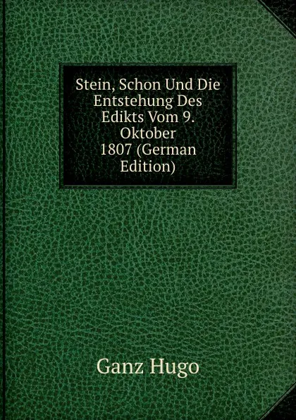 Обложка книги Stein, Schon Und Die Entstehung Des Edikts Vom 9. Oktober 1807 (German Edition), Ganz Hugo