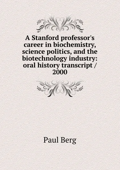 Обложка книги A Stanford professor.s career in biochemistry, science politics, and the biotechnology industry: oral history transcript / 2000, Paul Berg