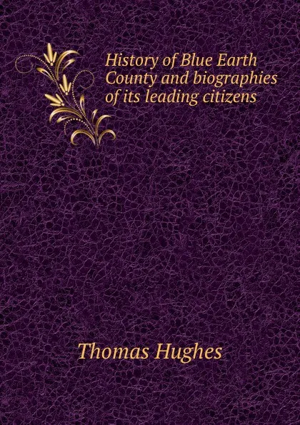 Обложка книги History of Blue Earth County and biographies of its leading citizens, Thomas Hughes