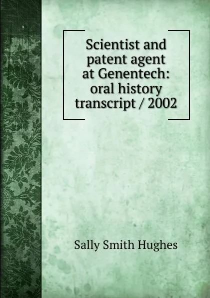 Обложка книги Scientist and patent agent at Genentech: oral history transcript / 2002, Sally Smith Hughes