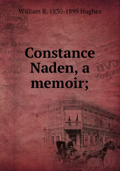 Обложка книги Constance Naden, a memoir;, William R. 1830-1899 Hughes