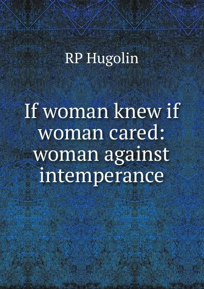 Обложка книги If woman knew if woman cared: woman against intemperance, RP Hugolin