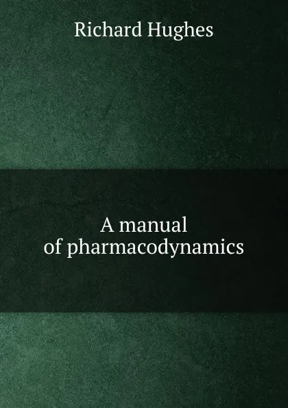 Обложка книги A manual of pharmacodynamics, Richard Hughes