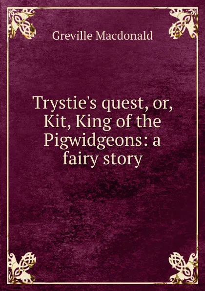 Обложка книги Trystie.s quest, or, Kit, King of the Pigwidgeons: a fairy story, Greville Macdonald