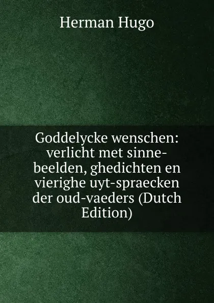 Обложка книги Goddelycke wenschen: verlicht met sinne-beelden, ghedichten en vierighe uyt-spraecken der oud-vaeders (Dutch Edition), Herman Hugo