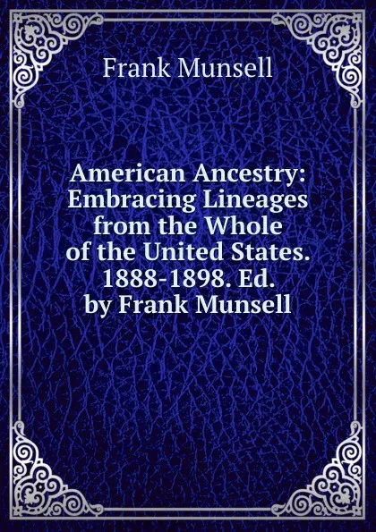 Обложка книги American Ancestry: Embracing Lineages from the Whole of the United States. 1888-1898. Ed. by Frank Munsell, Frank Munsell