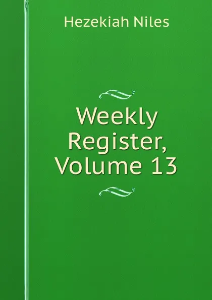 Обложка книги Weekly Register, Volume 13, Hezekiah Niles